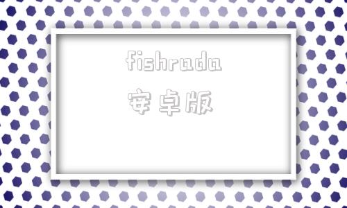 fishrada安卓版android模拟器电脑版